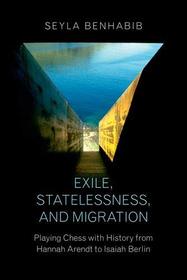 Exile, Statelessness, and Migration: Playing Chess with History from Hannah Arendt to Isaiah Berlin