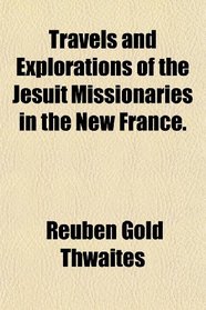 Travels and Explorations of the Jesuit Missionaries in the New France.