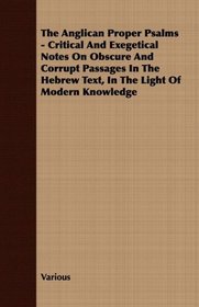 The Anglican Proper Psalms - Critical And Exegetical Notes On Obscure And Corrupt Passages In The Hebrew Text, In The Light Of Modern Knowledge
