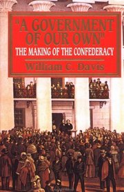 Government Of Our Own : The Making Of The Confederacy