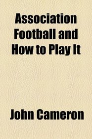 Association Football and How to Play It