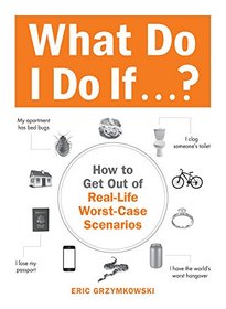 What Do I Do If...?: How to Get Out of Real-Life Worst-Case Scenarios