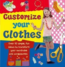 Customize Your Clothes: Over 50 Simple, Fun Ideas To Transform Your Wardrobe And Accessories