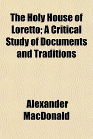 The Holy House of Loretto; A Critical Study of Documents and Traditions