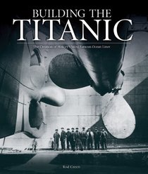 Building the Titanic: The Creation of History's Most Famous Ocean Liner