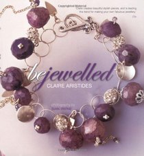 Bejewelled: Beautiful Bespoke Jewellery to Make and Wear Using Crystals, Beads and Charms. Claire Aristides