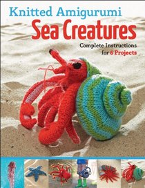 Knitted Amigurumi Sea Creatures: Complete Instructions for 6 Projects