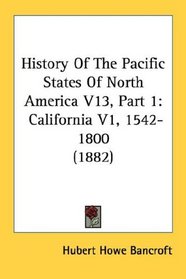 History Of The Pacific States Of North America V13, Part 1: California V1, 1542-1800 (1882)