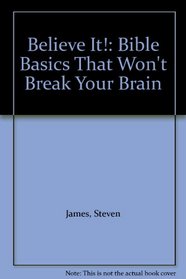 Believe It!: Bible Basics That Won't Break Your Brain