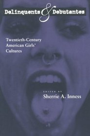 Delinquents and Debutantes: Twentieth-Century American Girls' Cultures