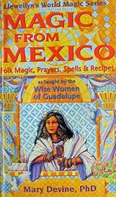 Magic from Mexico: Folk Magic, Prayers, Spells  Recipes As Taught by the Wise Women of Guadalupe (Llewellyn's World Magic Series)