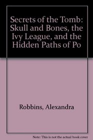 Secrets of the Tomb: Skull and Bones, the Ivy League, and the Hidden Paths of Po