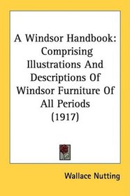 A Windsor Handbook: Comprising Illustrations And Descriptions Of Windsor Furniture Of All Periods (1917)