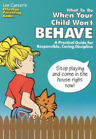 Lee Canter's What to Do When Your Child Won't Behave: A Practical Guide for Responsible, Caring Discipline (Effective Parenting Books)