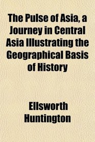 The Pulse of Asia, a Journey in Central Asia Illustrating the Geographical Basis of History