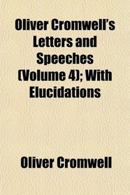 Oliver Cromwell's Letters and Speeches (Volume 4); With Elucidations