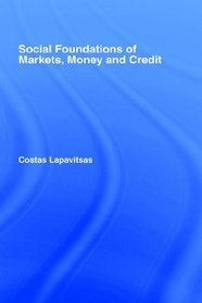 Social Foundations of Markets, Money, and Credit (Routledge Frontiers of Political Economy, 49)