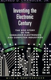 Inventing the Electronic Century : The Epic Story of the Consumer Electronics and Computer Industries, with a new   preface (Harvard Studies in Business History)