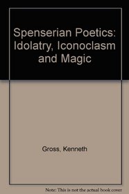 Spenserian Poetics: Idolatry, Iconoclasm, and Magic