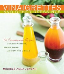 Vinaigrettes & Other Dressings: 60 Sensational recipes to Liven Up Greens, Grains, Slaws, and Every Kind of Salad