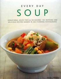 Every Day Soup: Sensational Soups For All Occasions: 150 Inspiring And Delicious Recipes Shown In 250 Stunning Photographs