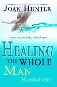 Healing the Whole Man Handbook: Effective Prayers for Body, Soul, and Spirit