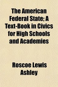 The American Federal State; A Text-Book in Civics for High Schools and Academies