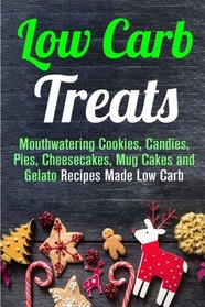 Low Carb Treats: Mouthwatering Cookies, Candies, Pies, Cheesecakes, Mug Cakes and Gelato Recipes Made Low Carb