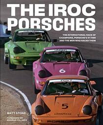 The IROC Porsches: The International Race of Champions, Porsche?s 911 RSR, and the Men Who Raced Them