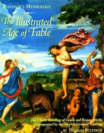 Bulfinch's Mythology: The Illustrated Age of Fable : The Illustrated Age of Fable - The Classic Retelling of Greek and Roman Myths Accompanied by the World's Greatest Paintings