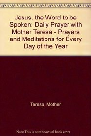 Jesus, the Word to be Spoken: Daily Prayer with Mother Teresa - Prayers and Meditations for Every Day of the Year