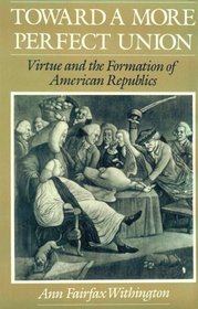 Toward a More Perfect Union: Virtue and the Formation of American Republics