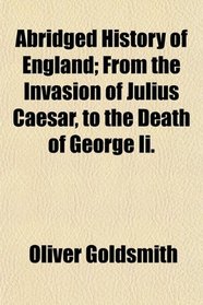 Abridged History of England; From the Invasion of Julius Caesar, to the Death of George Ii.
