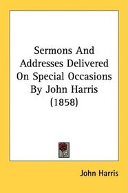 Sermons And Addresses Delivered On Special Occasions By John Harris (1858)