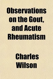 Observations on the Gout, and Acute Rheumatism