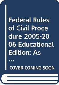 Federal Rules of Civil Procedure 2005-2006 Educational Edition: As Amended to May 13, 2005