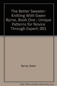 The Better Sweater: Knitting With Gwen Byrne, Bk 1 : Unique Patterns for Novice Through Expert