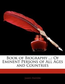 Book of Biography ...: Of Eminent Persons of All Ages and Countries
