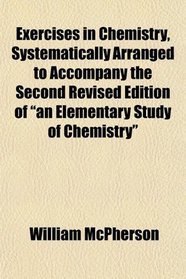 Exercises in Chemistry, Systematically Arranged to Accompany the Second Revised Edition of 