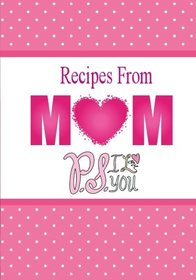Recipes From Mom, P.S. I Love You: A Blank Recipe Book To Write Your Mom's Recipes In (Blank Cookbook)