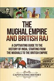 The Mughal Empire and British Raj: A Captivating Guide to the History of India, Starting from the Mughals to the British Empire