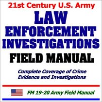 21st Century U.S. Army Law Enforcement Investigations Field Manual: Complete Coverage of Crime Evidence and Investigations