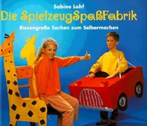 Die SpielzeugSpaFabrik. Riesengroe Sachen zum Selbermachen. ( Ab 8 J.).