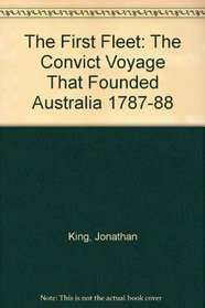 The First Fleet: The Convict Voyage That Founded Australia 1787-88