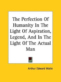 The Perfection Of Humanity In The Light Of Aspiration, Legend, And In The Light Of The Actual Man