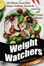 Weight Watchers: The Ultimate Smart Points Recipes Cookbook, Lose Fat The Smart Way With Weight Watchers