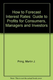 How to Forecast Interest Rates : A Guide to Profits for Consumers, Managers and Investors