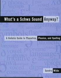 What's a Schwa Sound Anyway? : A Holistic Guide to Phonetics, Phonics, and Spelling