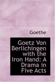 Goetz Von Berlichingen with the Iron Hand: A Drama in Five Acts