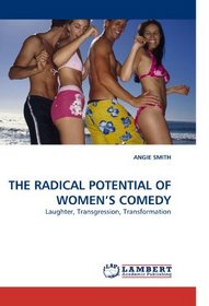 THE RADICAL POTENTIAL OF WOMEN?S COMEDY: Laughter, Transgression, Transformation